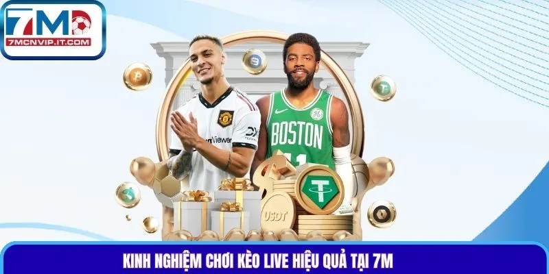 Kinh nghiệm chơi kèo live hiệu quả tại 7M