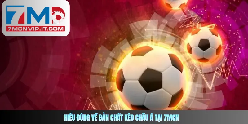 Hiểu đúng về bản chất kèo châu Á tại 7MCN