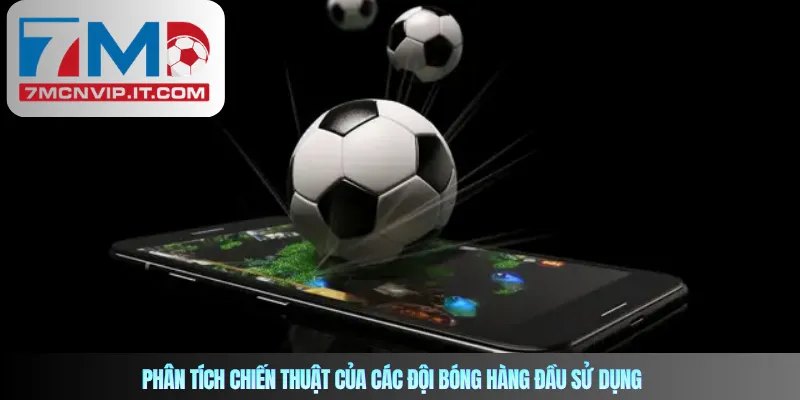 Phân tích chiến thuật của các đội bóng hàng đầu sử dụng