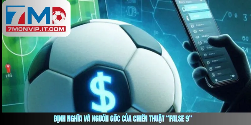 Định nghĩa và nguồn gốc của chiến thuật “False 9” 